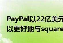 PayPal以22亿美元收购支付初创公司iZettle以更好地与square竞争