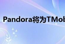 Pandora将为TMobile客户提供增强的体验