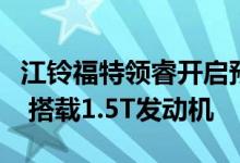 江铃福特领睿开启预订：外观与福特领裕相近 搭载1.5T发动机