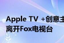 Apple TV +创意主管Michelle Medelovitz离开Fox电视台