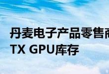 丹麦电子产品零售商Proshop再次更新了其RTX GPU库存