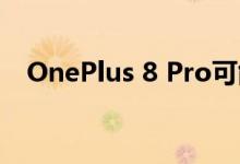 OnePlus 8 Pro可能最终获得IP防水等级