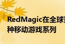 RedMagic在全球范围内正式宣布了其新的6种移动游戏系列