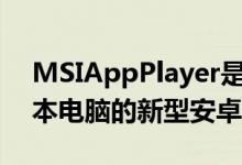 MSIAppPlayer是一款适用于您的游戏笔记本电脑的新型安卓模拟器