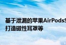 基于泄漏的苹果AirPodsStudio渲染展示了高级皮革和金属打造磁性耳罩等