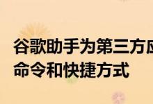 谷歌助手为第三方应用程序添加了自定义语音命令和快捷方式