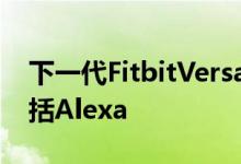 下一代FitbitVersa可穿戴设备即将推出将包括Alexa