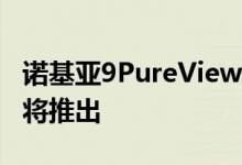 诺基亚9PureViewBeholder安卓One手机即将推出