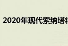 2020年现代索纳塔将获得引人注目的新设计