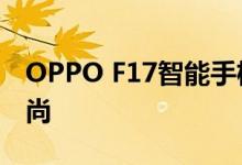 OPPO F17智能手机将于9月推出外观设计时尚