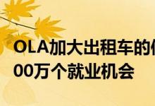 OLA加大出租车的使用力度 它认为可以创造200万个就业机会