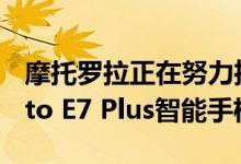 摩托罗拉正在努力推出一款新的摩托罗拉Moto E7 Plus智能手机