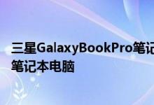 三星GalaxyBookPro笔记本电脑的渲染泄漏暗示推出3款新笔记本电脑