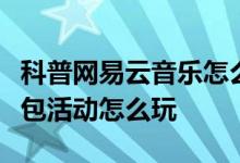 科普网易云音乐怎么提升等级及银联云闪付红包活动怎么玩