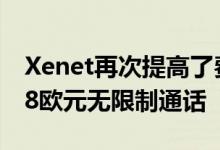 Xenet再次提高了费率现在价格从10GB变为8欧元无限制通话