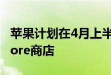 苹果计划在4月上半月重新开放部分Apple Store商店