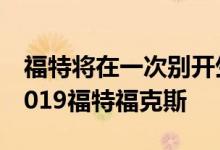 福特将在一次别开生面的活动中展示全新的2019福特福克斯