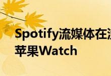 Spotify流媒体在没有iPhone的情况下登陆苹果Watch