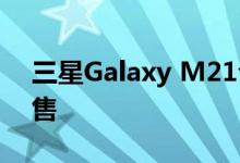 三星Galaxy M21今天下午12点开始首次销售