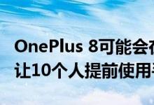 OnePlus 8可能会在4月推出 因为该公司计划让10个人提前使用手机