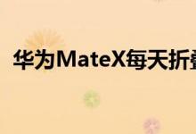 华为MateX每天折叠能用多久何刚至少2年