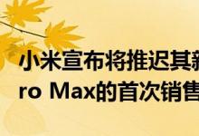 小米宣布将推迟其新推出的Redmi Note 9 Pro Max的首次销售