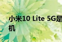 小米10 Lite 5G是完全出乎意料的新中档手机