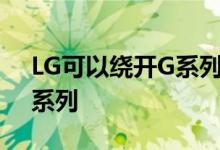 LG可以绕开G系列推出新的中高端终端产品系列