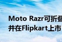 Moto Razr可折叠智能手机将于明天在推出并在Flipkart上市