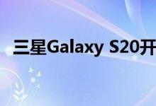 三星Galaxy S20开放预约:5G a no-show