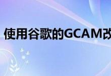 使用谷歌的GCAM改进荣耀X2 Pro的摄像头