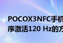 POCOX3NFC手机以下是始终为每个应用程序激活120 Hz的方法