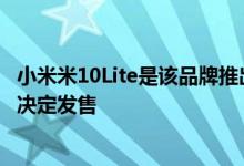 小米米10Lite是该品牌推出的最后一个产品 但是该公司尚未决定发售