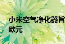 小米空气净化器旨在消除任何杂质 价格114欧元