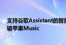 支持谷歌Assistant的智能显示器和扬声器现在可以流式传输苹果Music