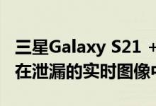 三星Galaxy S21 +和Galaxy S21 Ultra出现在泄漏的实时图像中