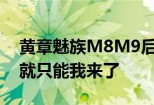 黄章魅族M8M9后感觉疲惫所以隐退做不好就只能我来了