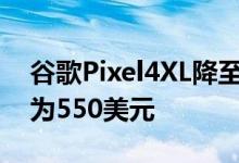 谷歌Pixel4XL降至亚马逊上的最低价格起价为550美元