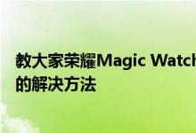 教大家荣耀Magic Watch2安卓手表为什么收不到消息通知的解决方法