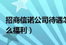 招商信诺公司待遇怎么样（招商信诺公司有什么福利）