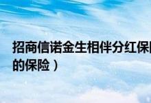 招商信诺金生相伴分红保险（招商信诺金生相伴是什么类型的保险）