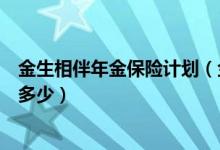 金生相伴年金保险计划（金生相伴万能型养老年金可以领取多少）