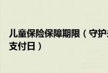 儿童保险保障期限（守护未来儿童保险怎么规定保险费约定支付日）