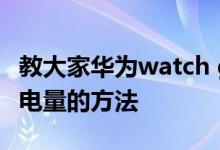 教大家华为watch gt2安卓系统手表如何查看电量的方法