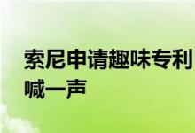 索尼申请趣味专利 以后不想观看广告只需大喊一声