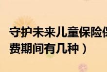 守护未来儿童保险保单（守护未来少儿保险缴费期间有几种）