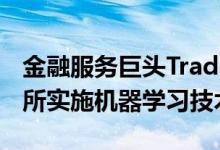 金融服务巨头Trading Technologies的交易所实施机器学习技术