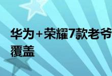 华为+荣耀7款老爷机齐升安卓8.0最近两年全覆盖