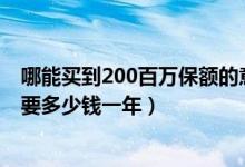 哪能买到200百万保额的意外险（保额为200万的意外险,需要多少钱一年）