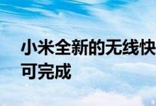 小米全新的无线快速充电功能只需19分钟即可完成